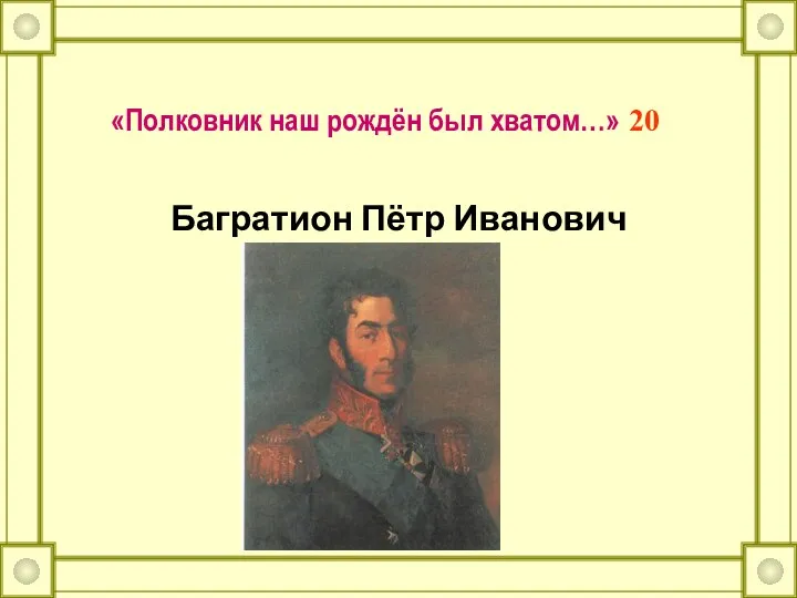 «Полковник наш рождён был хватом…» 20 Багратион Пётр Иванович