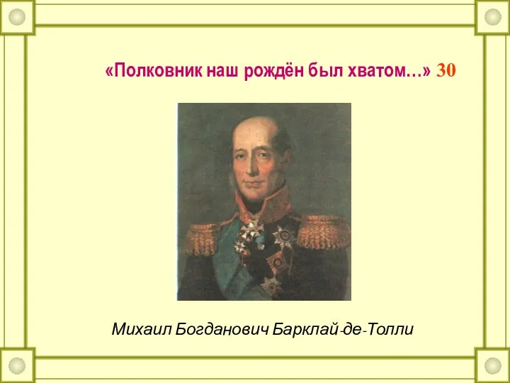 «Полковник наш рождён был хватом…» 30 Михаил Богданович Барклай-де-Толли