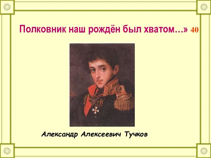 Полковник наш рождён был хватом…» 40 Александр Алексеевич Тучков