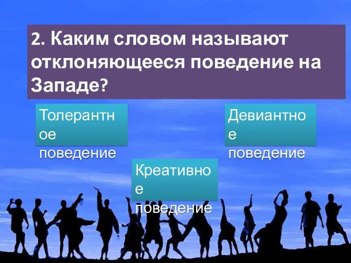 2. Каким словом называют отклоняющееся поведение на Западе? Толерантное поведение Креативное поведение Девиантное поведение