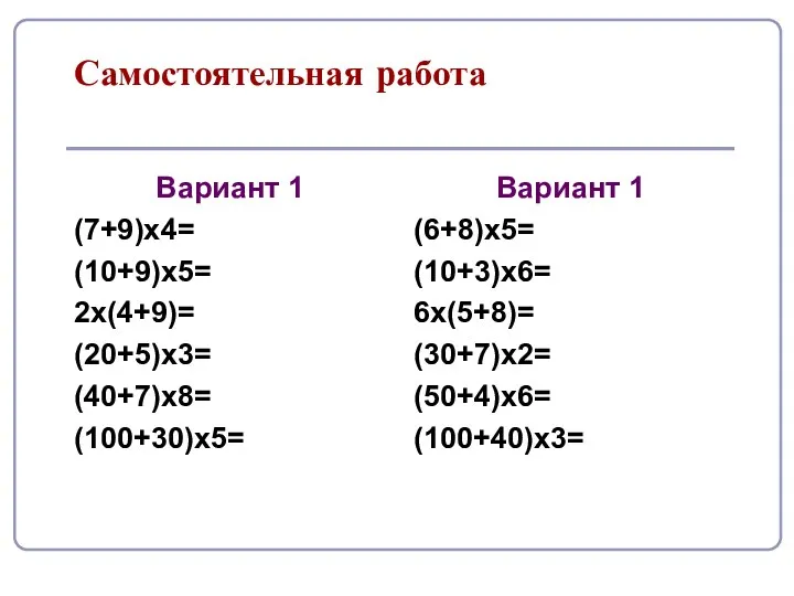 Самостоятельная работа Вариант 1 (7+9)х4= (10+9)х5= 2х(4+9)= (20+5)х3= (40+7)х8= (100+30)х5=