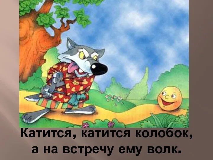 Катится, катится колобок, а на встречу ему волк.