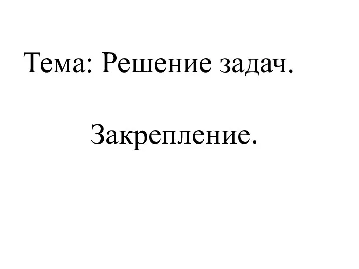 Тема: Решение задач. Закрепление.