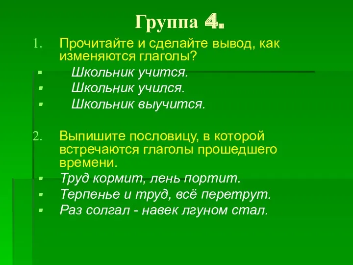 Группа 4. Прочитайте и сделайте вывод, как изменяются глаголы? Школьник учится. Школьник учился.