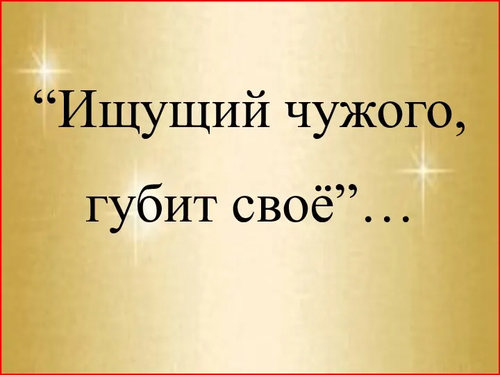 “Ищущий чужого, губит своё”…