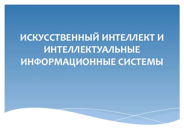 ИСКУССТВЕННЫЙ ИНТЕЛЛЕКТ И ИНТЕЛЛЕКТУАЛЬНЫЕ ИНФОРМАЦИОННЫЕ СИСТЕМЫ