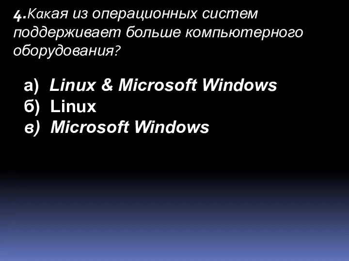 4.Какая из операционных систем поддерживает больше компьютерного оборудования? а) Linux & Microsoft Windows