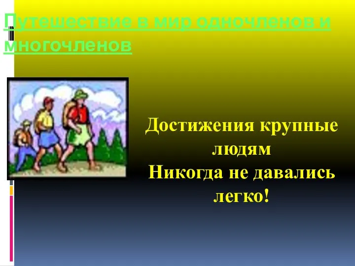 Достижения крупные людям Никогда не давались легко! Путешествие в мир одночленов и многочленов