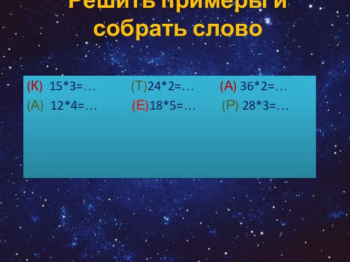 Решить примеры и собрать слово (К) 15*3=… (Т)24*2=… (А) 36*2=… (А) 12*4=… (Е)18*5=… (Р) 28*3=…