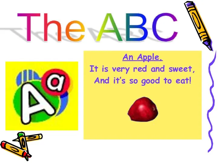The ABC An Apple. It is very red and sweet, And it’s so good to eat!