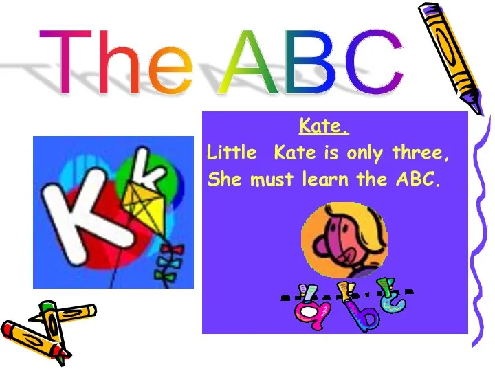 The ABC Kate. Little Kate is only three, She must learn the ABC.