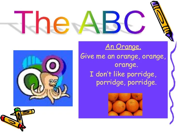 The ABC An Orange. Give me an orange, orange, orange. I don’t like porridge, porridge, porridge.