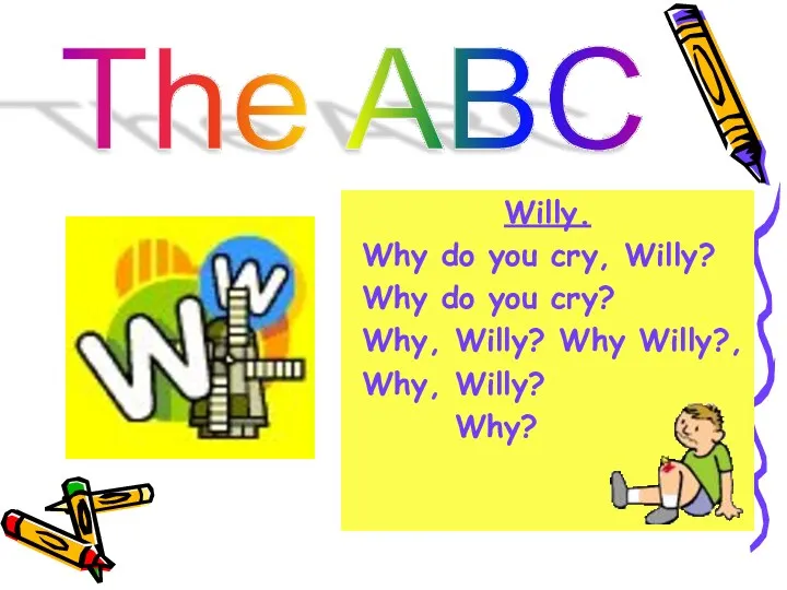 The ABC Willy. Why do you cry, Willy? Why do you cry? Why,