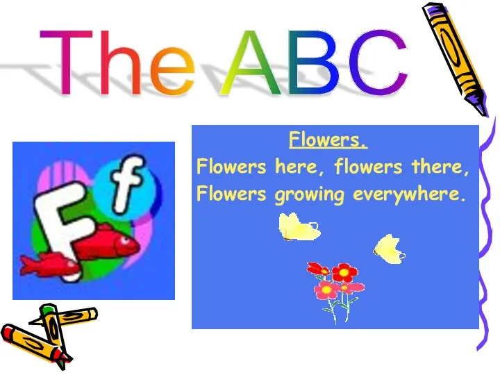 The ABC Flowers. Flowers here, flowers there, Flowers growing everywhere.