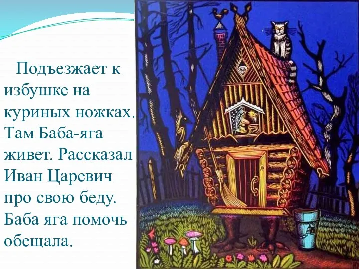 Подъезжает к избушке на куриных ножках. Там Баба-яга живет. Рассказал