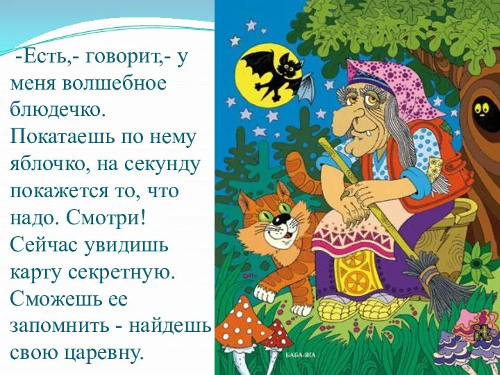 -Есть,- говорит,- у меня волшебное блюдечко. Покатаешь по нему яблочко,