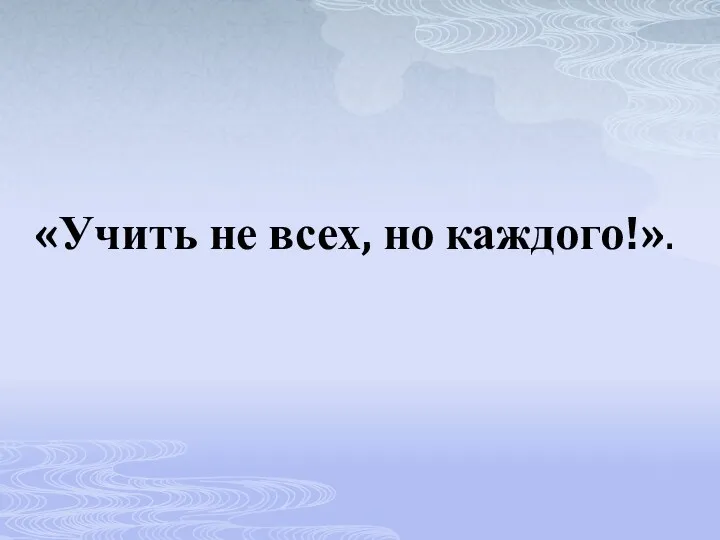 «Учить не всех, но каждого!».