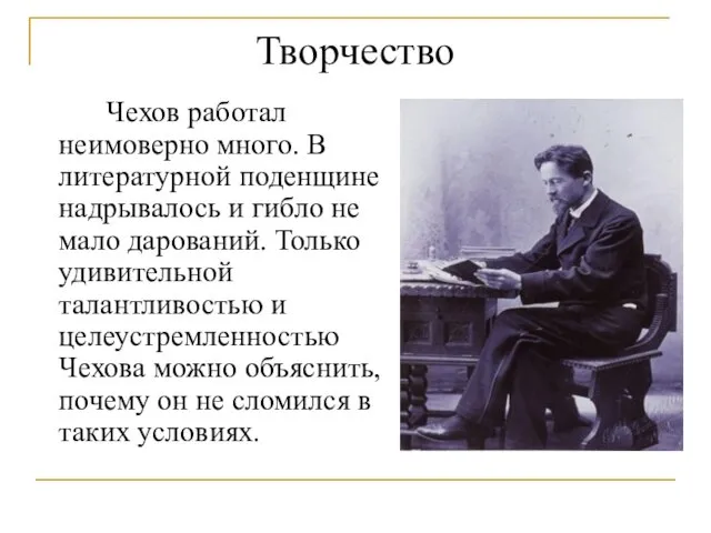 Творчество Чехов работал неимоверно много. В литературной поденщине надрывалось и