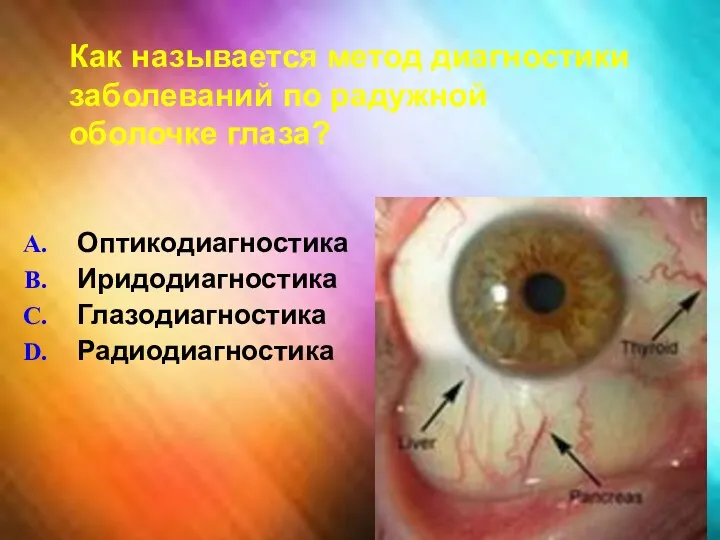 Как называется метод диагностики заболеваний по радужной оболочке глаза? Оптикодиагностика Иридодиагностика Глазодиагностика Радиодиагностика