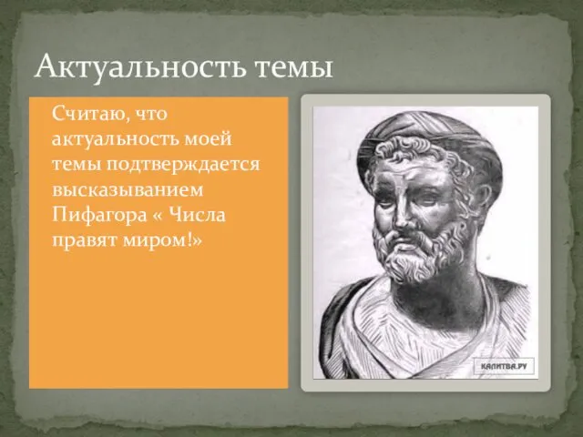 Актуальность темы Считаю, что актуальность моей темы подтверждается высказыванием Пифагора « Числа правят миром!»