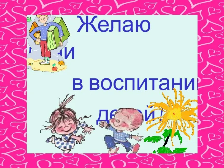 Желаю удачи в воспитании детей!