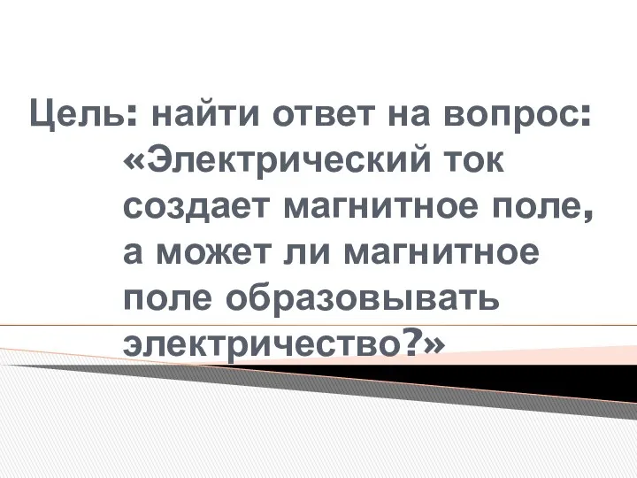 Цель: найти ответ на вопрос: «Электрический ток создает магнитное поле,