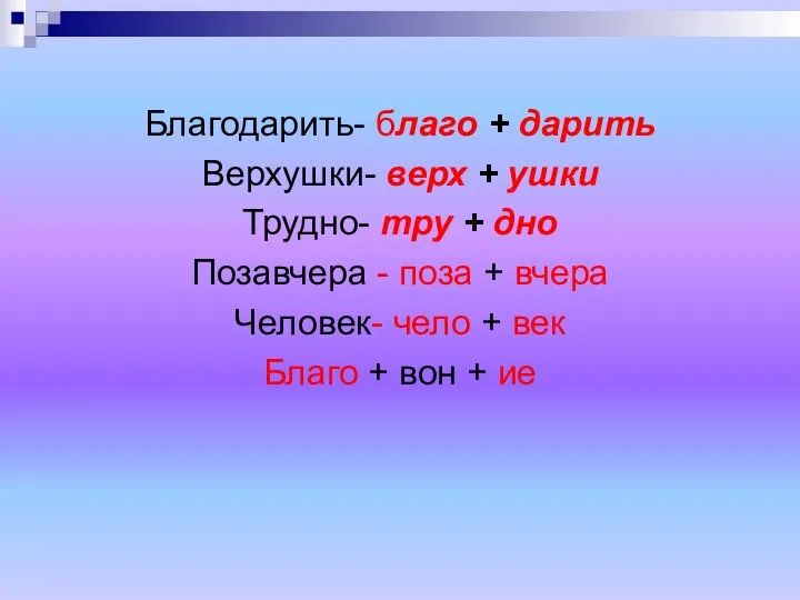 Благодарить- благо + дарить Верхушки- верх + ушки Трудно- тру + дно Позавчера