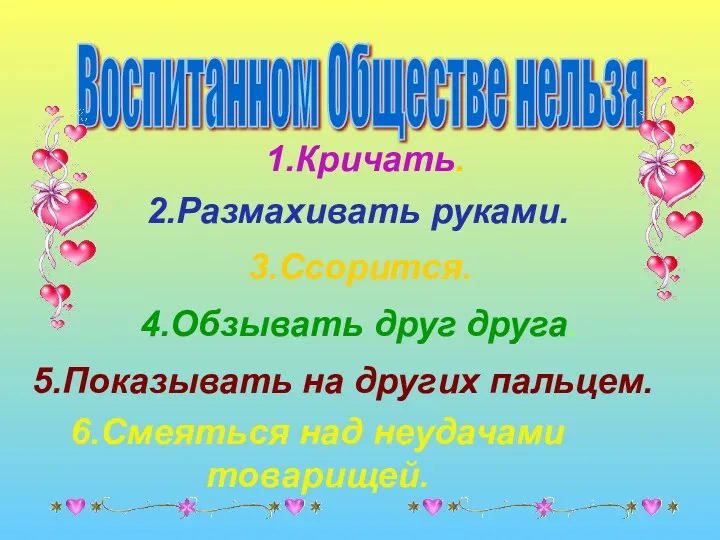 Воспитанном Обществе нельзя 1.Кричать. 2.Размахивать руками. 3.Ссорится. 4.Обзывать друг друга.