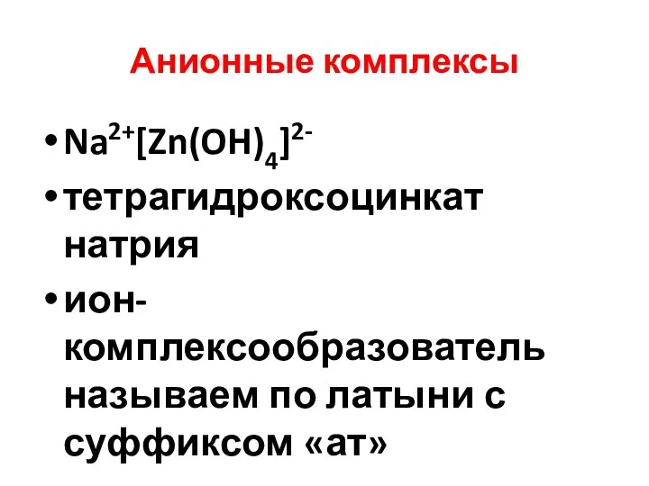 Анионные комплексы Na2+[Zn(OH)4]2- тетрагидроксоцинкат натрия ион- комплексообразователь называем по латыни с суффиксом «ат»