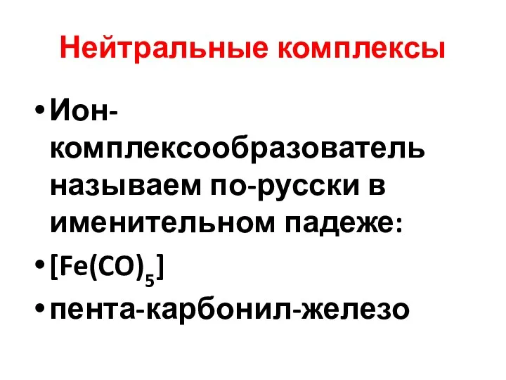 Нейтральные комплексы Ион-комплексообразователь называем по-русски в именительном падеже: [Fe(CO)5] пента-карбонил-железо