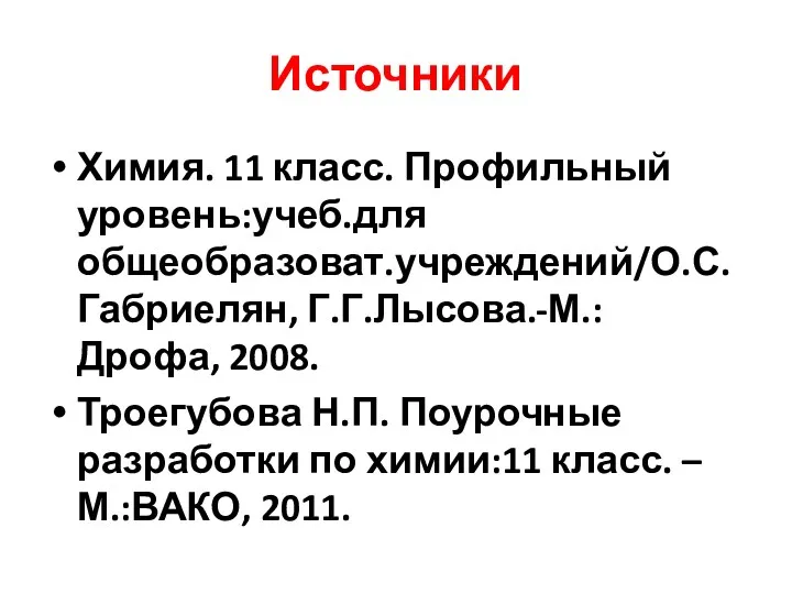 Источники Химия. 11 класс. Профильный уровень:учеб.для общеобразоват.учреждений/О.С.Габриелян, Г.Г.Лысова.-М.:Дрофа, 2008. Троегубова