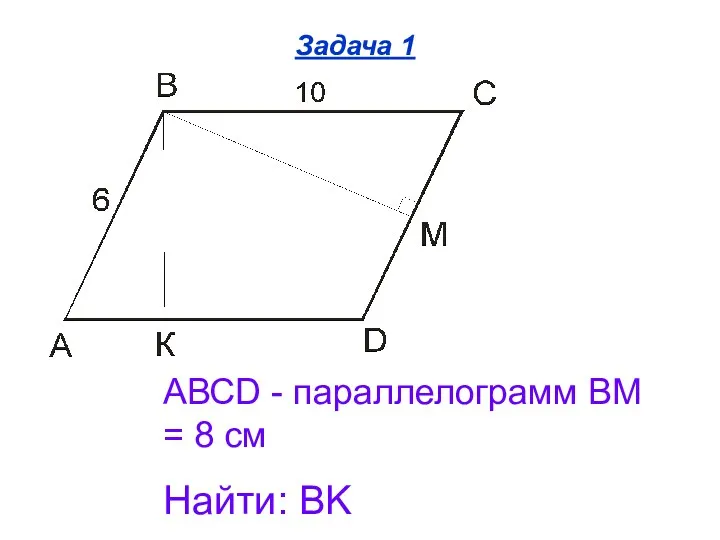 Задача 1 АВСD - параллелограмм BМ = 8 см Найти: BK