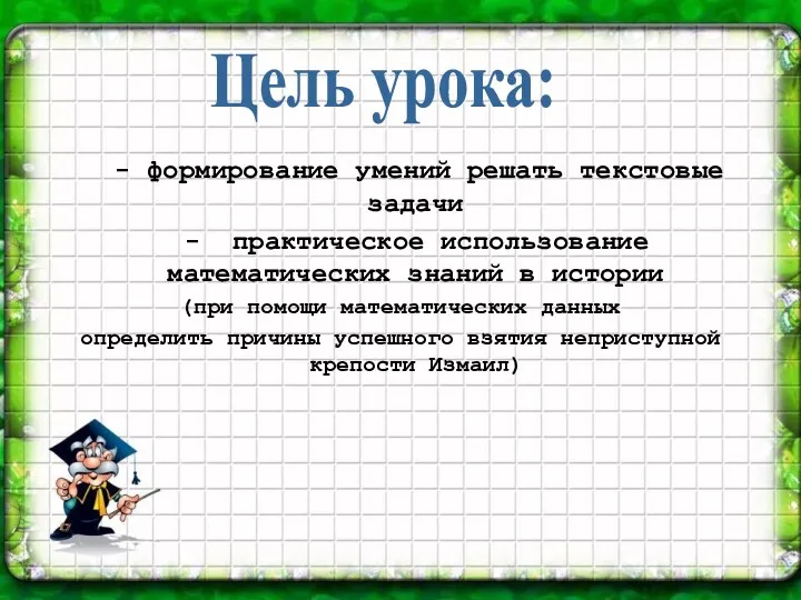 - формирование умений решать текстовые задачи - практическое использование математических знаний в истории