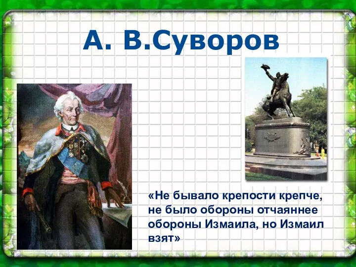 А. В.Суворов «Не бывало крепости крепче, не было обороны отчаяннее обороны Измаила, но Измаил взят»