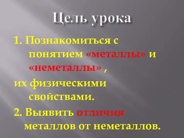 1. Познакомиться с понятием «металлы» и «неметаллы» , их физическими