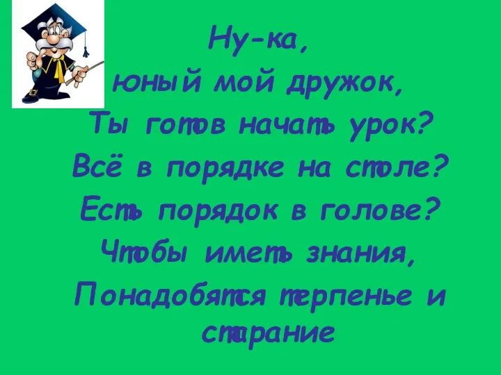 Ну-ка, юный мой дружок, Ты готов начать урок? Всё в