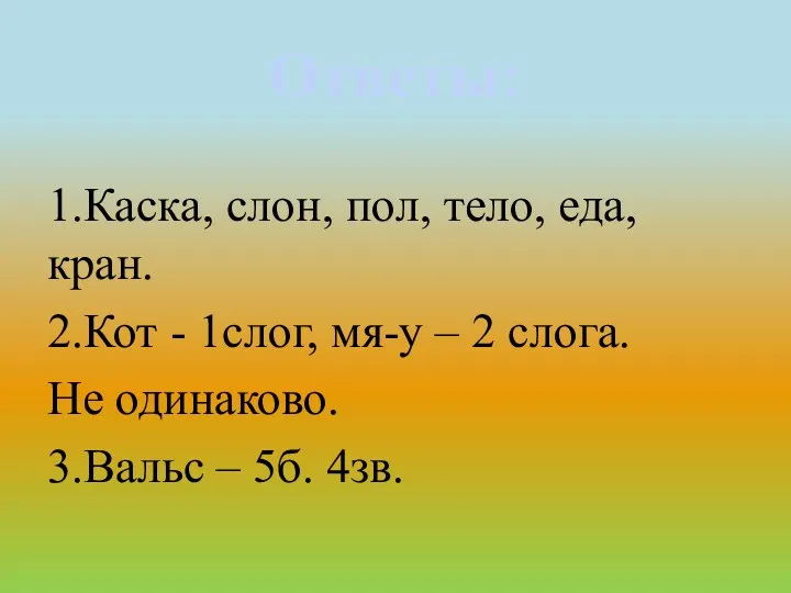 Ответы: 1.Каска, слон, пол, тело, еда, кран. 2.Кот - 1слог,