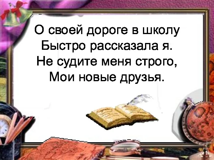 О своей дороге в школу Быстро рассказала я. Не судите меня строго, Мои новые друзья.