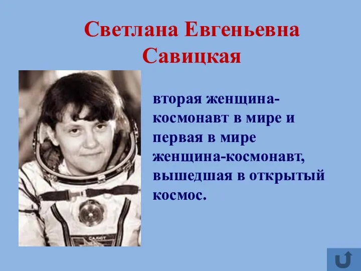 Светлана Евгеньевна Савицкая вторая женщина-космонавт в мире и первая в мире женщина-космонавт, вышедшая в открытый космос.
