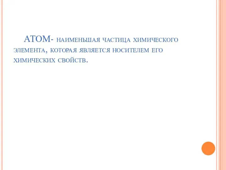 АТОМ- наименьшая частица химического элемента, которая является носителем его химических свойств.