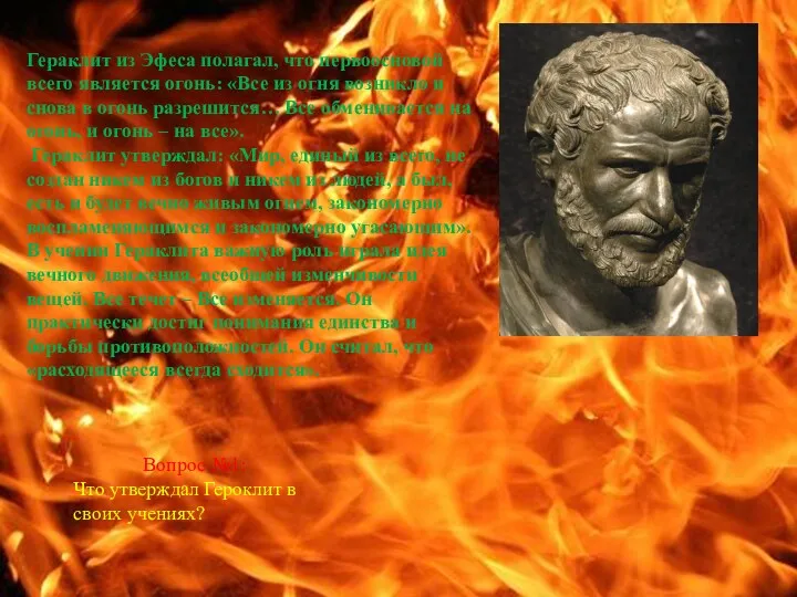 Гераклит из Эфеса полагал, что первоосновой всего является огонь: «Все из огня возникло