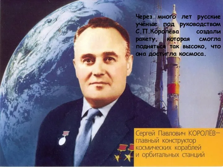 Через много лет русские учёные под руководством С.П.Королёва создали ракету, которая смогла подняться