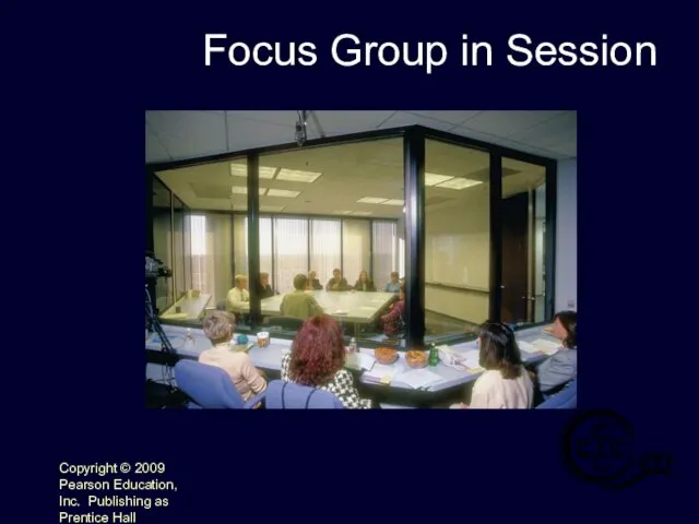 Copyright © 2009 Pearson Education, Inc. Publishing as Prentice Hall 4- Focus Group in Session