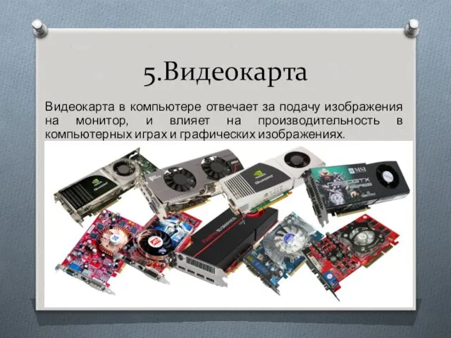 5.Видеокарта Видеокарта в компьютере отвечает за подачу изображения на монитор,