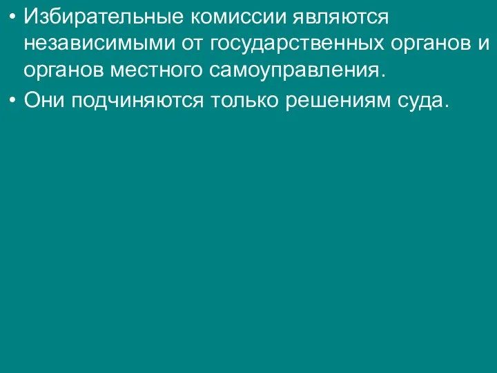 Избирательные комиссии являются независимыми от государственных органов и органов местного самоуправления. Они подчиняются только решениям суда.