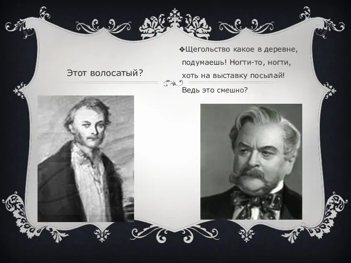 Этот волосатый? Щегольство какое в деревне, подумаешь! Ногти-то, ногти, хоть на выставку посылай! Ведь это смешно?