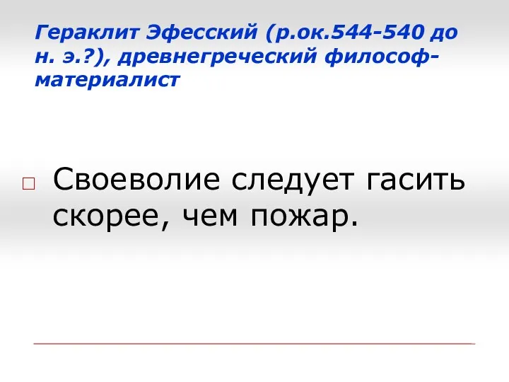 Гераклит Эфесский (р.ок.544-540 до н. э.?), древнегреческий философ-материалист Своеволие следует гасить скорее, чем пожар.