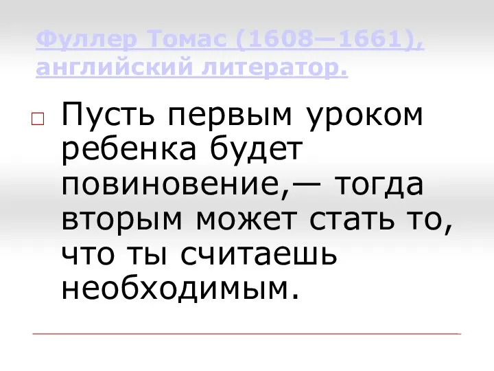 Фуллер Томас (1608—1661), английский литератор. Пусть первым уроком ребенка будет повиновение,— тогда вторым