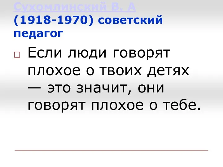 Сухомлинский В. А (1918-1970) советский педагог Если люди говорят плохое о твоих детях