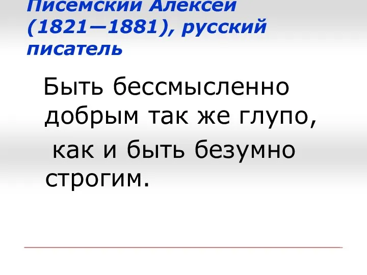 Писемский Алексей (1821—1881), русский писатель Быть бессмысленно добрым так же глупо, как и быть безумно строгим.